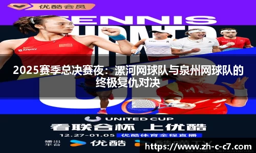 2025赛季总决赛夜:漯河网球队与泉州网球队的终极复仇对决
