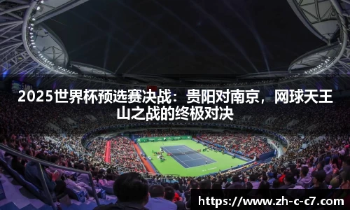 2025世界杯预选赛决战:贵阳对南京,网球天王山之战的终极对决