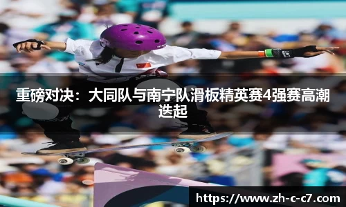 重磅对决:大同队与南宁队滑板精英赛4强赛高潮迭起