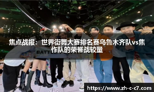焦点战报:世界街舞大赛排名赛乌鲁木齐队vs焦作队的荣誉战较量