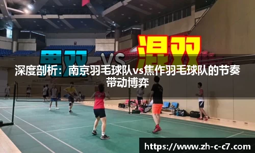 深度剖析:南京羽毛球队vs焦作羽毛球队的节奏带动博弈