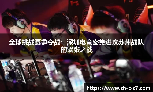 全球挑战赛争夺战:深圳电竞密集进攻苏州战队的紧张之战