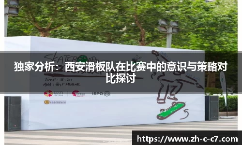 独家分析:西安滑板队在比赛中的意识与策略对比探讨