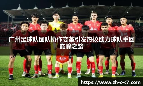 广州足球队团队协作变革引发热议助力球队重回巅峰之路
