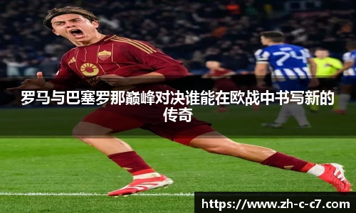 罗马与巴塞罗那巅峰对决谁能在欧战中书写新的传奇